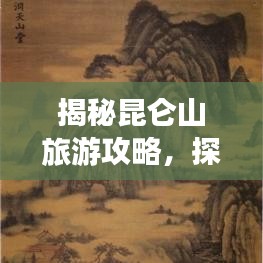 揭秘昆侖山旅游攻略，探索神秘仙境的絕佳指南！