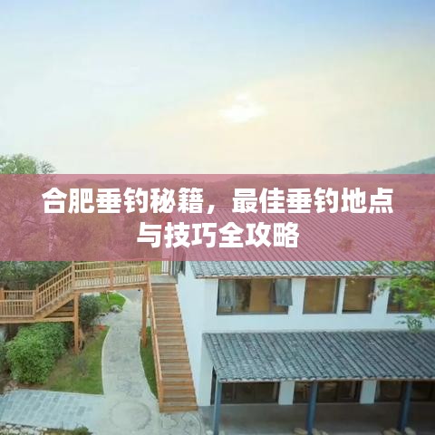 合肥垂釣秘籍，最佳垂釣地點與技巧全攻略