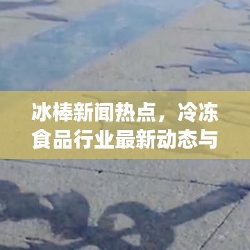 冰棒新聞熱點，冷凍食品行業(yè)最新動態(tài)與趨勢探索