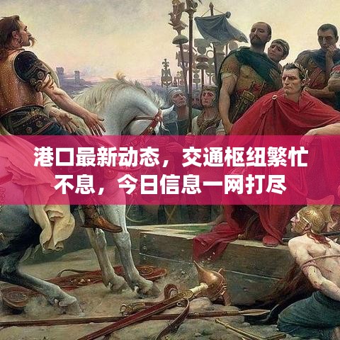 港口最新動(dòng)態(tài)，交通樞紐繁忙不息，今日信息一網(wǎng)打盡