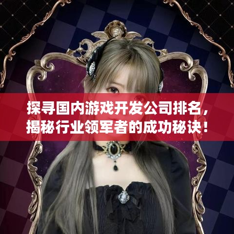 探尋國內游戲開發(fā)公司排名，揭秘行業(yè)領軍者的成功秘訣！