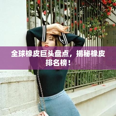 全球橡皮巨頭盤點，揭秘橡皮排名榜！