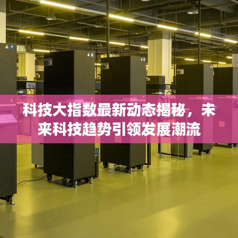 科技大指數(shù)最新動態(tài)揭秘，未來科技趨勢引領發(fā)展潮流