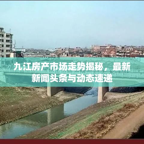 九江房產(chǎn)市場走勢揭秘，最新新聞?lì)^條與動(dòng)態(tài)速遞