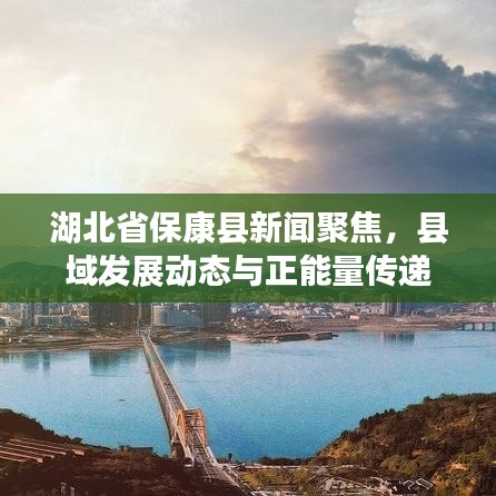 湖北省?？悼h新聞聚焦，縣域發(fā)展動(dòng)態(tài)與正能量傳遞