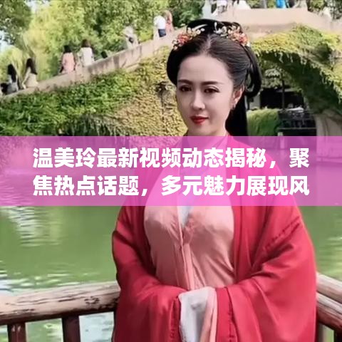 溫美玲最新視頻動(dòng)態(tài)揭秘，聚焦熱點(diǎn)話題，多元魅力展現(xiàn)風(fēng)采