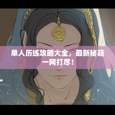 單人歷練攻略大全，最新秘籍一網(wǎng)打盡！