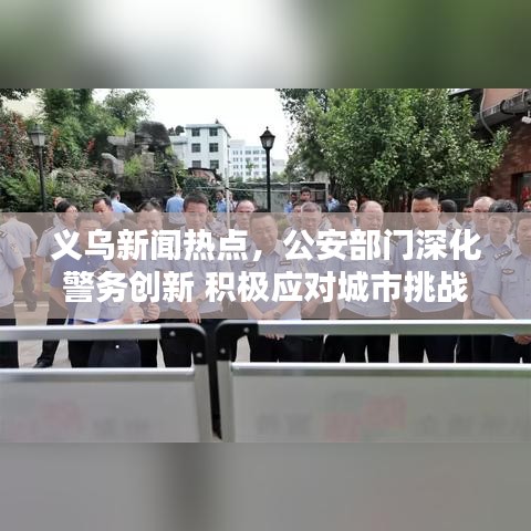 義烏新聞熱點，公安部門深化警務(wù)創(chuàng)新 積極應(yīng)對城市挑戰(zhàn)
