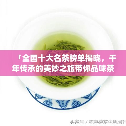 「全國(guó)十大名茶榜單揭曉，千年傳承的美妙之旅帶你品味茶香」