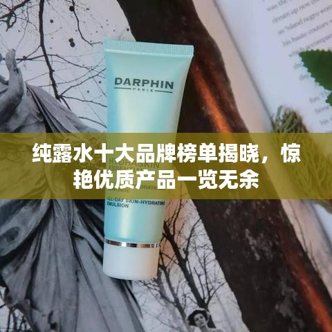 純露水十大品牌榜單揭曉，驚艷優(yōu)質(zhì)產(chǎn)品一覽無余