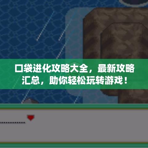口袋進(jìn)化攻略大全，最新攻略匯總，助你輕松玩轉(zhuǎn)游戲！