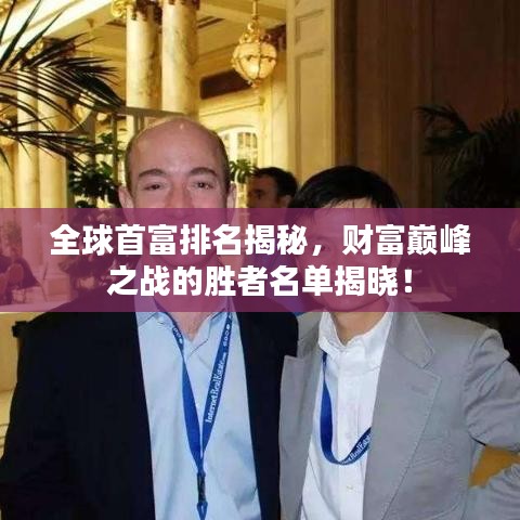 全球首富排名揭秘，財(cái)富巔峰之戰(zhàn)的勝者名單揭曉！