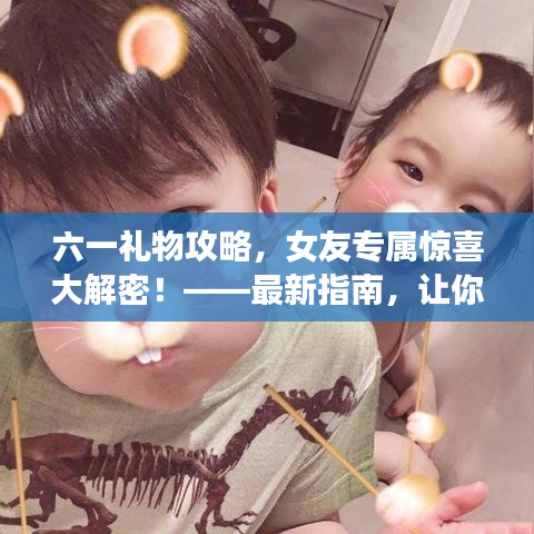 六一禮物攻略，女友專屬驚喜大解密！——最新指南，讓你的心意滿滿傳遞給她！