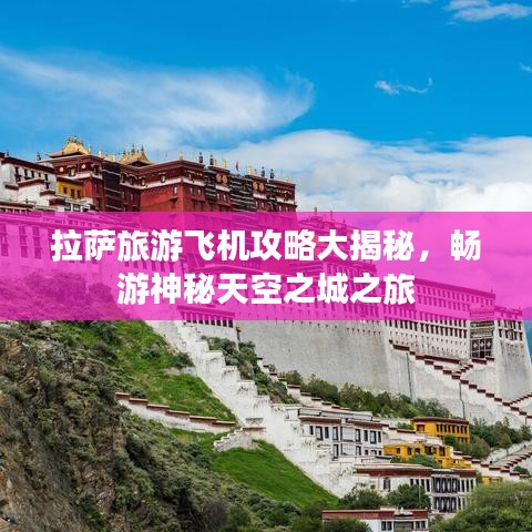 拉薩旅游飛機攻略大揭秘，暢游神秘天空之城之旅