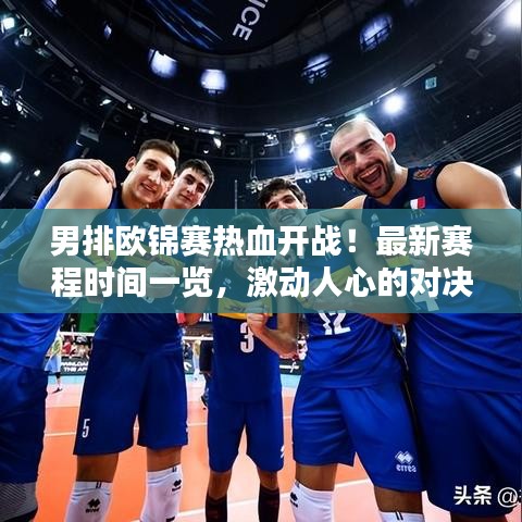 男排歐錦賽熱血開戰(zhàn)！最新賽程時(shí)間一覽，激動(dòng)人心的對(duì)決不容錯(cuò)過！