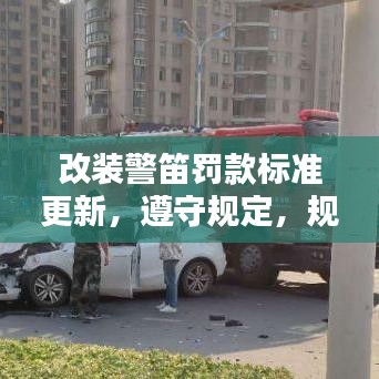 改裝警笛罰款標(biāo)準(zhǔn)更新，遵守規(guī)定，規(guī)避風(fēng)險