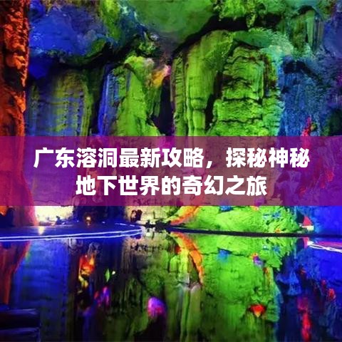 廣東溶洞最新攻略，探秘神秘地下世界的奇幻之旅