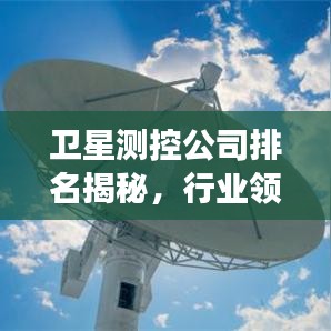 衛(wèi)星測控公司排名揭秘，行業(yè)領(lǐng)軍者的成功秘訣與實(shí)力比拼