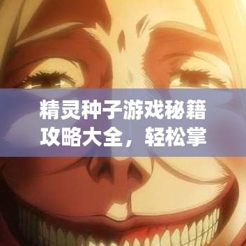 精靈種子游戲秘籍攻略大全，輕松掌握游戲秘籍，最新指南助你暢游游戲世界！