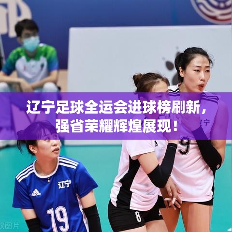 遼寧足球全運(yùn)會(huì)進(jìn)球榜刷新，強(qiáng)省榮耀輝煌展現(xiàn)！