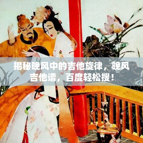 揭秘晚風中的吉他旋律，晚風吉他譜，百度輕松搜！