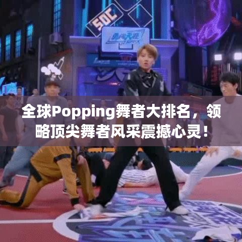 全球Popping舞者大排名，領(lǐng)略頂尖舞者風(fēng)采震撼心靈！