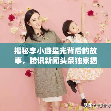 揭秘李小璐星光背后的故事，騰訊新聞頭條獨家揭秘