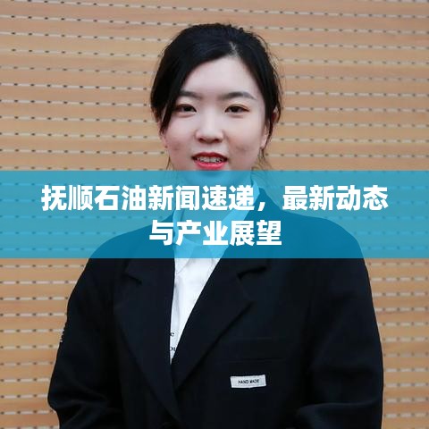 撫順石油新聞速遞，最新動態(tài)與產(chǎn)業(yè)展望