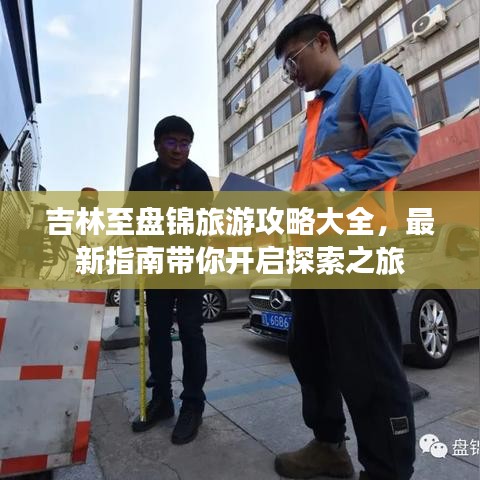 吉林至盤錦旅游攻略大全，最新指南帶你開啟探索之旅