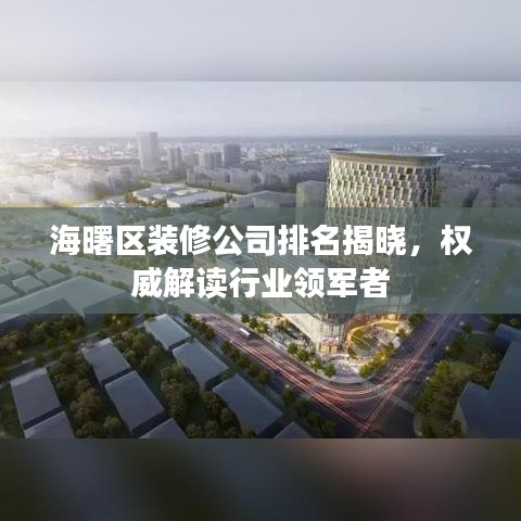 海曙區(qū)裝修公司排名揭曉，權(quán)威解讀行業(yè)領(lǐng)軍者