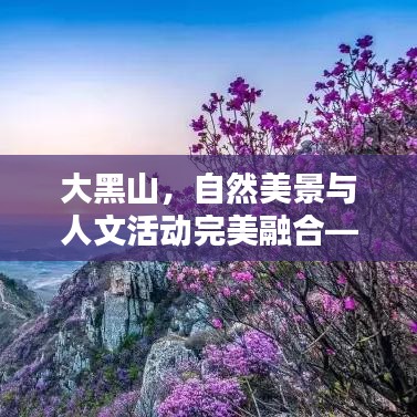 大黑山，自然美景與人文活動(dòng)完美融合——最新頭條資訊