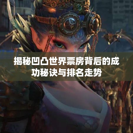 揭秘凹凸世界票房背后的成功秘訣與排名走勢