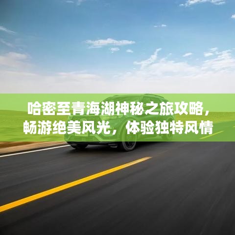哈密至青海湖神秘之旅攻略，暢游絕美風(fēng)光，體驗獨特風(fēng)情