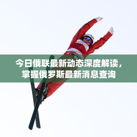 今日俄聯(lián)最新動態(tài)深度解讀，掌握俄羅斯最新消息查詢
