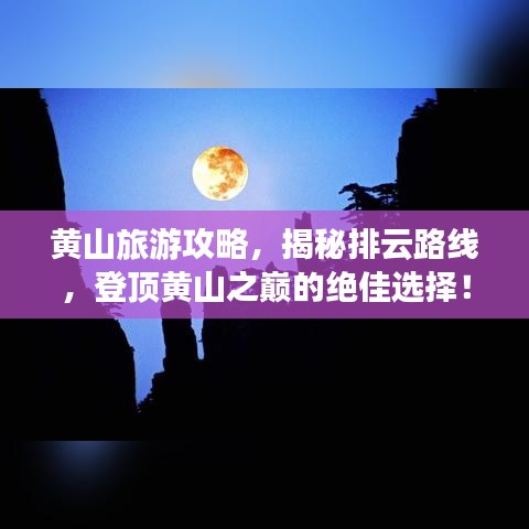 黃山旅游攻略，揭秘排云路線，登頂黃山之巔的絕佳選擇！