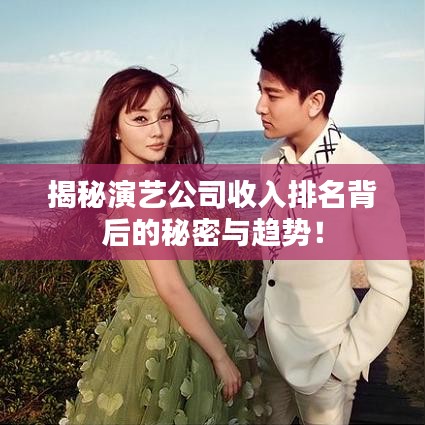 揭秘演藝公司收入排名背后的秘密與趨勢！