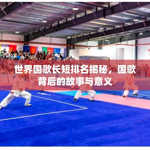 世界國(guó)歌長(zhǎng)短排名揭秘，國(guó)歌背后的故事與意義