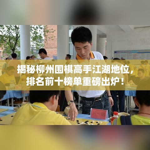 揭秘柳州圍棋高手江湖地位，排名前十榜單重磅出爐！