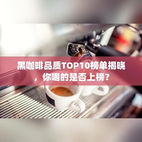 黑咖啡品質(zhì)TOP10榜單揭曉，你喝的是否上榜？