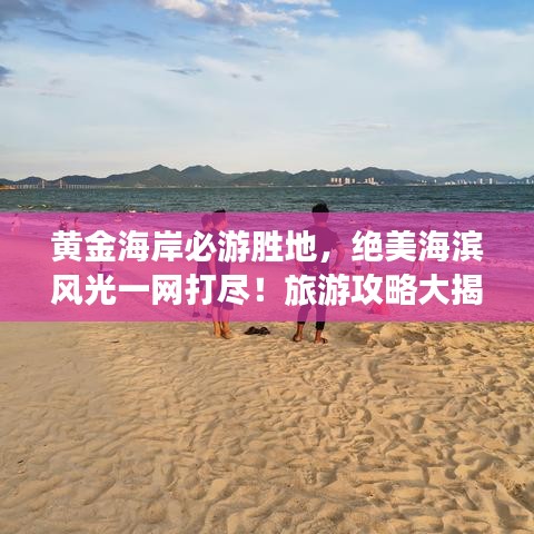 黃金海岸必游勝地，絕美海濱風(fēng)光一網(wǎng)打盡！旅游攻略大揭秘！