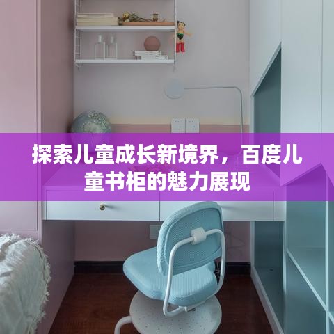 探索兒童成長(zhǎng)新境界，百度兒童書柜的魅力展現(xiàn)