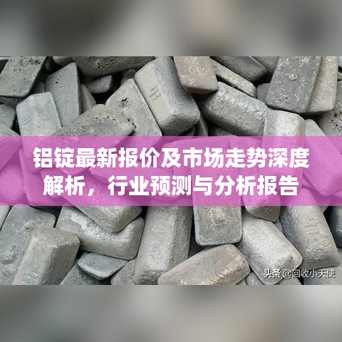 鋁錠最新報(bào)價(jià)及市場走勢深度解析，行業(yè)預(yù)測與分析報(bào)告