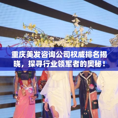 重慶美發(fā)咨詢公司權(quán)威排名揭曉，探尋行業(yè)領(lǐng)軍者的奧秘！