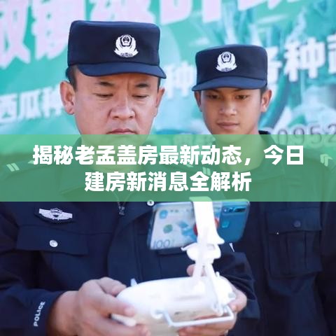揭秘老孟蓋房最新動態(tài)，今日建房新消息全解析
