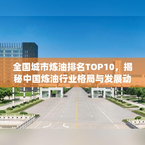 全國城市煉油排名TOP10，揭秘中國煉油行業(yè)格局與發(fā)展動態(tài)