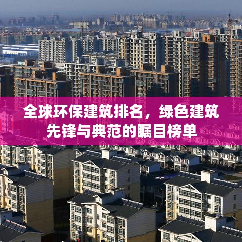 全球環(huán)保建筑排名，綠色建筑先鋒與典范的矚目榜單