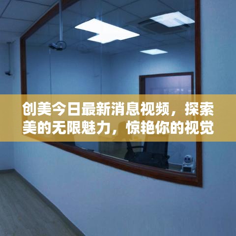 創(chuàng)美今日最新消息視頻，探索美的無限魅力，驚艷你的視覺世界！