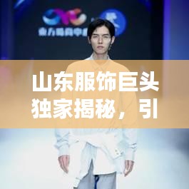 山東服飾巨頭獨(dú)家揭秘，引領(lǐng)時(shí)尚潮流的最新動(dòng)態(tài)！