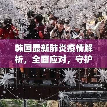 韓國最新肺炎疫情解析，全面應(yīng)對，守護健康
