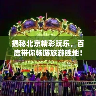 揭秘北京精彩玩樂，百度帶你暢游旅游勝地！